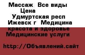 Массаж. Все виды. › Цена ­ 250-700 - Удмуртская респ., Ижевск г. Медицина, красота и здоровье » Медицинские услуги   
